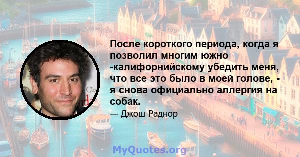 После короткого периода, когда я позволил многим южно -калифорнийскому убедить меня, что все это было в моей голове, - я снова официально аллергия на собак.