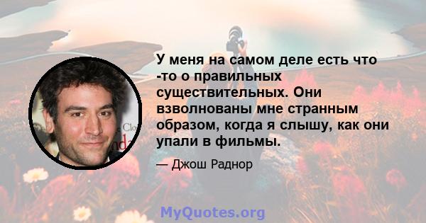 У меня на самом деле есть что -то о правильных существительных. Они взволнованы мне странным образом, когда я слышу, как они упали в фильмы.