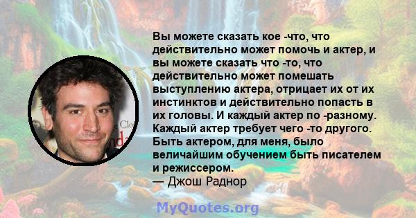 Вы можете сказать кое -что, что действительно может помочь и актер, и вы можете сказать что -то, что действительно может помешать выступлению актера, отрицает их от их инстинктов и действительно попасть в их головы. И