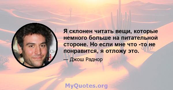 Я склонен читать вещи, которые немного больше на питательной стороне. Но если мне что -то не понравится, я отложу это.