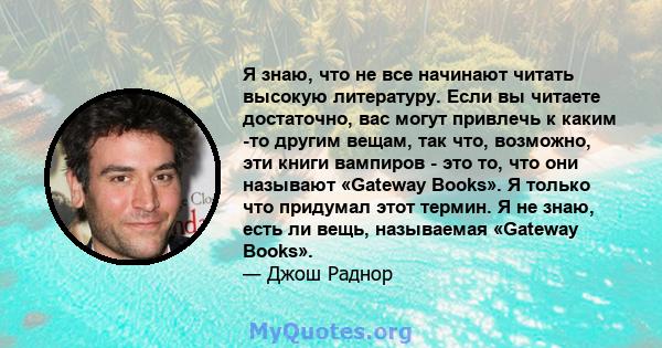 Я знаю, что не все начинают читать высокую литературу. Если вы читаете достаточно, вас могут привлечь к каким -то другим вещам, так что, возможно, эти книги вампиров - это то, что они называют «Gateway Books». Я только