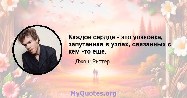 Каждое сердце - это упаковка, запутанная в узлах, связанных с кем -то еще.