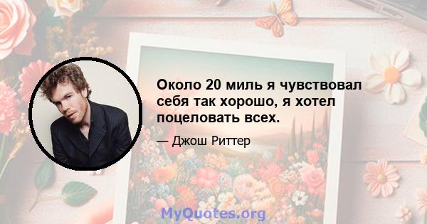 Около 20 миль я чувствовал себя так хорошо, я хотел поцеловать всех.