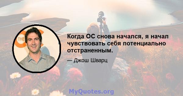 Когда OC снова начался, я начал чувствовать себя потенциально отстраненным.