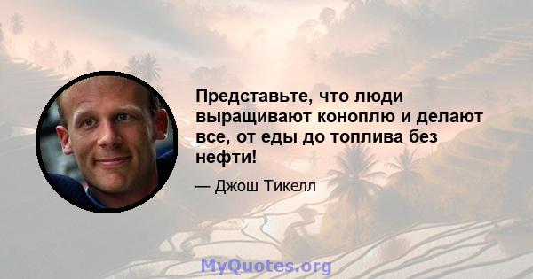 Представьте, что люди выращивают коноплю и делают все, от еды до топлива без нефти!