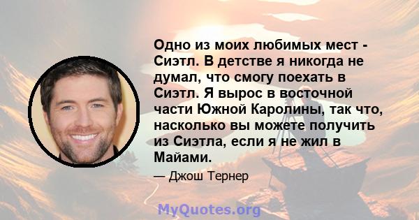 Одно из моих любимых мест - Сиэтл. В детстве я никогда не думал, что смогу поехать в Сиэтл. Я вырос в восточной части Южной Каролины, так что, насколько вы можете получить из Сиэтла, если я не жил в Майами.