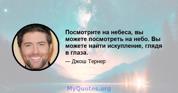 Посмотрите на небеса, вы можете посмотреть на небо. Вы можете найти искупление, глядя в глаза.