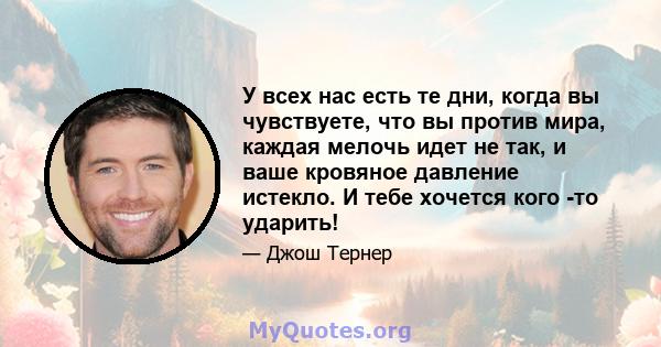 У всех нас есть те дни, когда вы чувствуете, что вы против мира, каждая мелочь идет не так, и ваше кровяное давление истекло. И тебе хочется кого -то ударить!