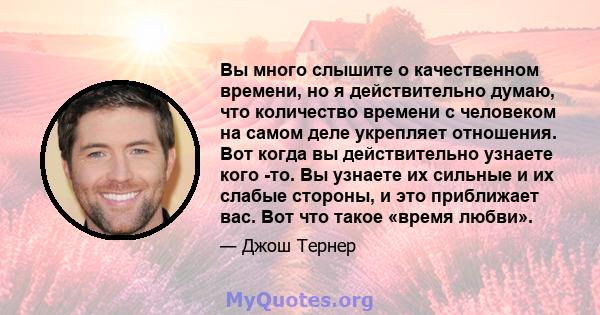 Вы много слышите о качественном времени, но я действительно думаю, что количество времени с человеком на самом деле укрепляет отношения. Вот когда вы действительно узнаете кого -то. Вы узнаете их сильные и их слабые