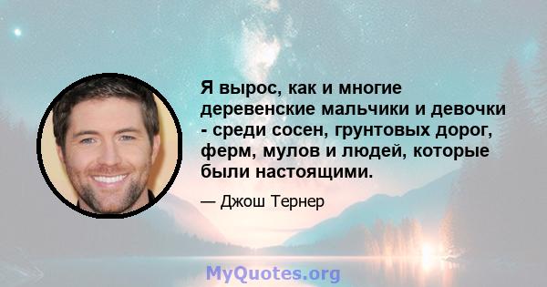 Я вырос, как и многие деревенские мальчики и девочки - среди сосен, грунтовых дорог, ферм, мулов и людей, которые были настоящими.