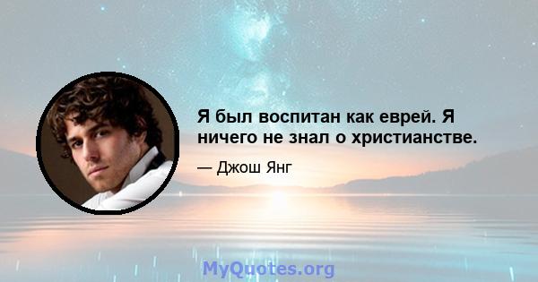 Я был воспитан как еврей. Я ничего не знал о христианстве.