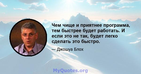 Чем чище и приятнее программа, тем быстрее будет работать. И если это не так, будет легко сделать это быстро.