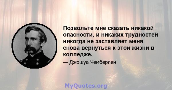 Позвольте мне сказать никакой опасности, и никаких трудностей никогда не заставляет меня снова вернуться к этой жизни в колледже.