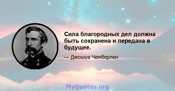 Сила благородных дел должна быть сохранена и передана в будущее.