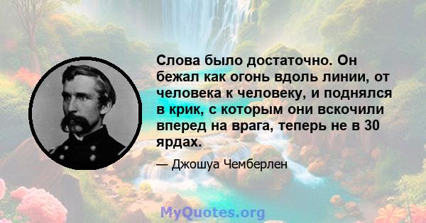 Слова было достаточно. Он бежал как огонь вдоль линии, от человека к человеку, и поднялся в крик, с которым они вскочили вперед на врага, теперь не в 30 ярдах.