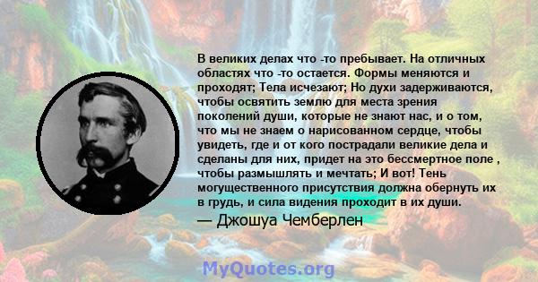 В великих делах что -то пребывает. На отличных областях что -то остается. Формы меняются и проходят; Тела исчезают; Но духи задерживаются, чтобы освятить землю для места зрения поколений души, которые не знают нас, и о