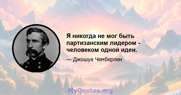 Я никогда не мог быть партизанским лидером - человеком одной идеи.