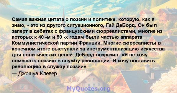 Самая важная цитата о поэзии и политике, которую, как я знаю, - это из другого ситуационного, Гай ДеБорд. Он был заперт в дебатах с французскими сюрреалистами, многие из которых к 40 -м и 50 -х годам были частью