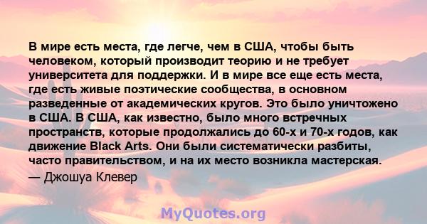 В мире есть места, где легче, чем в США, чтобы быть человеком, который производит теорию и не требует университета для поддержки. И в мире все еще есть места, где есть живые поэтические сообщества, в основном