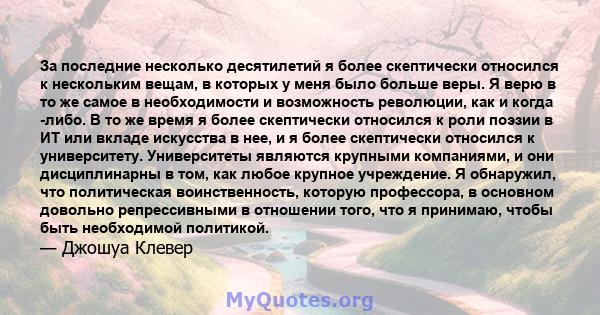 За последние несколько десятилетий я более скептически относился к нескольким вещам, в которых у меня было больше веры. Я верю в то же самое в необходимости и возможность революции, как и когда -либо. В то же время я