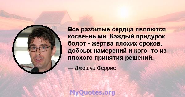 Все разбитые сердца являются косвенными. Каждый придурок болот - жертва плохих сроков, добрых намерений и кого -то из плохого принятия решений.