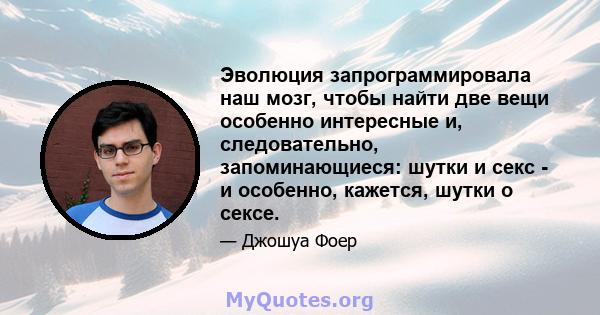 Эволюция запрограммировала наш мозг, чтобы найти две вещи особенно интересные и, следовательно, запоминающиеся: шутки и секс - и особенно, кажется, шутки о сексе.