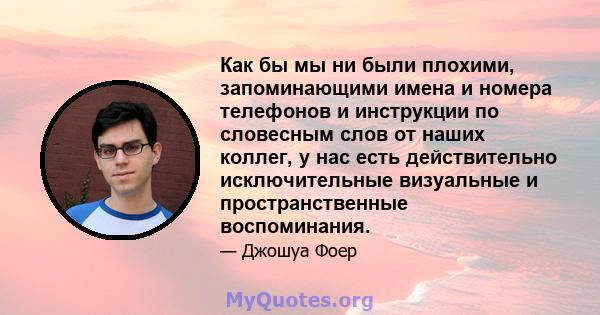 Как бы мы ни были плохими, запоминающими имена и номера телефонов и инструкции по словесным слов от наших коллег, у нас есть действительно исключительные визуальные и пространственные воспоминания.