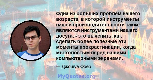 Одна из больших проблем нашего возраста, в которой инструменты нашей производительности также являются инструментами нашего досуга, - это выяснить, как сделать более полезные эти моменты прокрастинации, когда мы