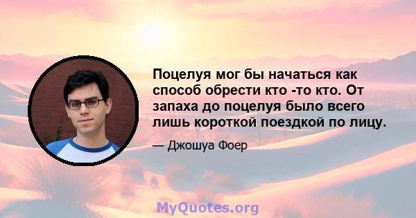 Поцелуя мог бы начаться как способ обрести кто -то кто. От запаха до поцелуя было всего лишь короткой поездкой по лицу.