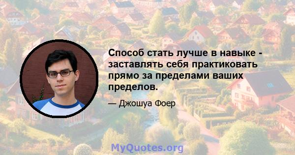 Способ стать лучше в навыке - заставлять себя практиковать прямо за пределами ваших пределов.