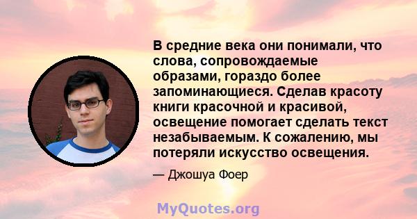 В средние века они понимали, что слова, сопровождаемые образами, гораздо более запоминающиеся. Сделав красоту книги красочной и красивой, освещение помогает сделать текст незабываемым. К сожалению, мы потеряли искусство 