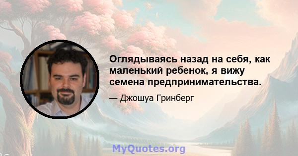 Оглядываясь назад на себя, как маленький ребенок, я вижу семена предпринимательства.