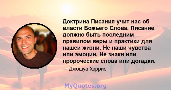 Доктрина Писания учит нас об власти Божьего Слова. Писание должно быть последним правилом веры и практики для нашей жизни. Не наши чувства или эмоции. Не знаки или пророческие слова или догадки.