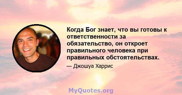 Когда Бог знает, что вы готовы к ответственности за обязательство, он откроет правильного человека при правильных обстоятельствах.