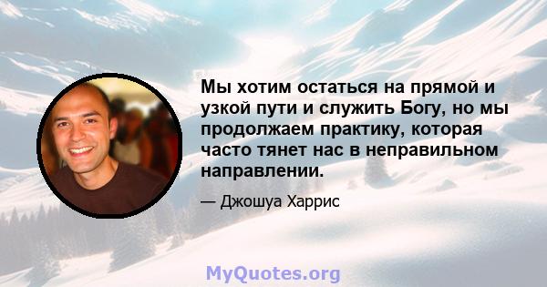 Мы хотим остаться на прямой и узкой пути и служить Богу, но мы продолжаем практику, которая часто тянет нас в неправильном направлении.