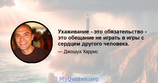 Ухаживание - это обязательство - это обещание не играть в игры с сердцем другого человека.