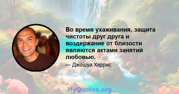 Во время ухаживания, защита чистоты друг друга и воздержание от близости являются актами занятий любовью.