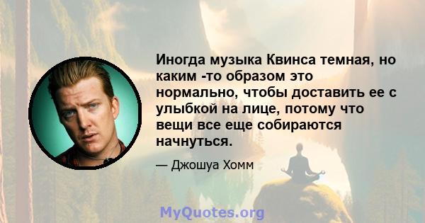 Иногда музыка Квинса темная, но каким -то образом это нормально, чтобы доставить ее с улыбкой на лице, потому что вещи все еще собираются начнуться.