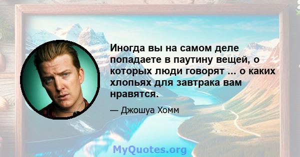 Иногда вы на самом деле попадаете в паутину вещей, о которых люди говорят ... о каких хлопьях для завтрака вам нравятся.