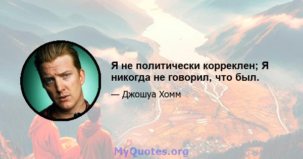 Я не политически корреклен; Я никогда не говорил, что был.