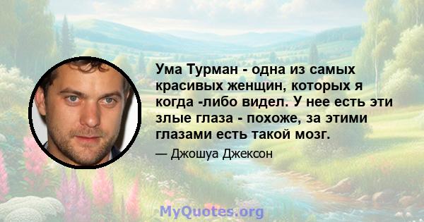 Ума Турман - одна из самых красивых женщин, которых я когда -либо видел. У нее есть эти злые глаза - похоже, за этими глазами есть такой мозг.