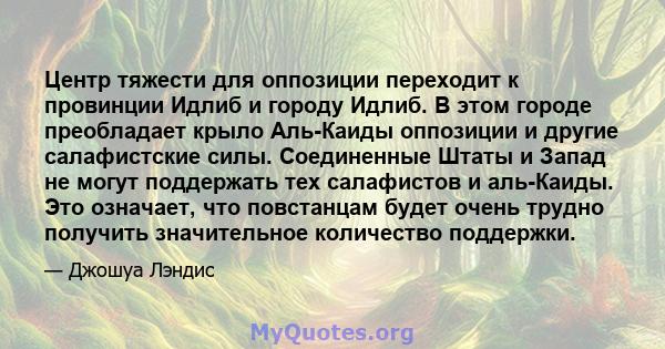 Центр тяжести для оппозиции переходит к провинции Идлиб и городу Идлиб. В этом городе преобладает крыло Аль-Каиды оппозиции и другие салафистские силы. Соединенные Штаты и Запад не могут поддержать тех салафистов и