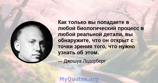 Как только вы попадаете в любой биологический процесс в любой реальной детали, вы обнаружите, что он открыт с точки зрения того, что нужно узнать об этом.