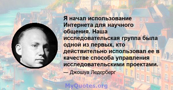 Я начал использование Интернета для научного общения. Наша исследовательская группа была одной из первых, кто действительно использовал ее в качестве способа управления исследовательскими проектами.