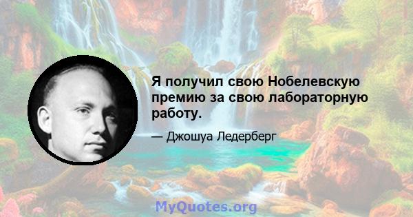 Я получил свою Нобелевскую премию за свою лабораторную работу.