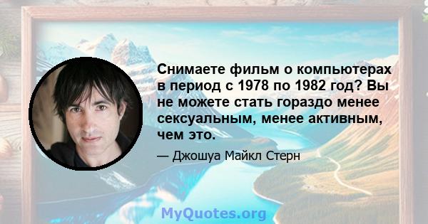 Снимаете фильм о компьютерах в период с 1978 по 1982 год? Вы не можете стать гораздо менее сексуальным, менее активным, чем это.