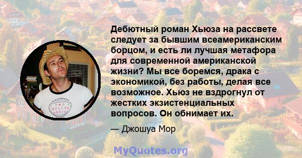 Дебютный роман Хьюза на рассвете следует за бывшим всеамериканским борцом, и есть ли лучшая метафора для современной американской жизни? Мы все боремся, драка с экономикой, без работы, делая все возможное. Хьюз не