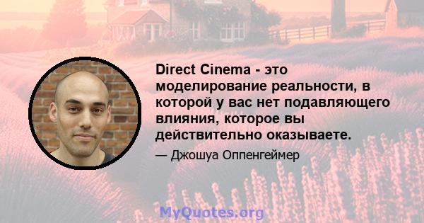 Direct Cinema - это моделирование реальности, в которой у вас нет подавляющего влияния, которое вы действительно оказываете.