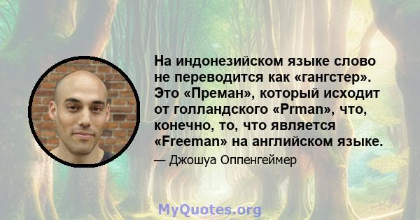 На индонезийском языке слово не переводится как «гангстер». Это «Преман», который исходит от голландского «Prman», что, конечно, то, что является «Freeman» на английском языке.