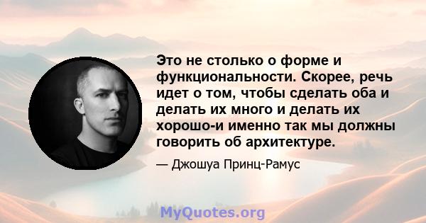 Это не столько о форме и функциональности. Скорее, речь идет о том, чтобы сделать оба и делать их много и делать их хорошо-и именно так мы должны говорить об архитектуре.